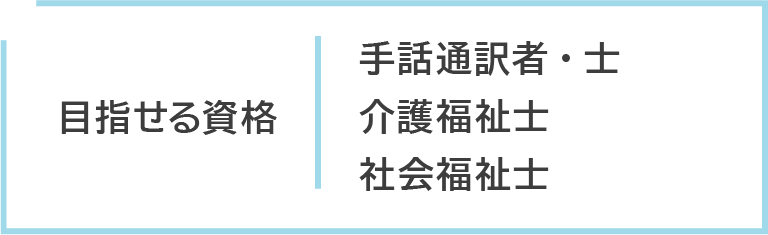目指せる資格/手話通訳者・士/介護福祉士/社会福祉士